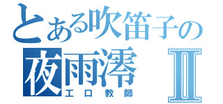 とある吹笛子の夜雨澪Ⅱ（工口教師）