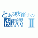 とある吹笛子の夜雨澪Ⅱ（工口教師）