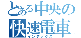 とある中央の快速電車（インデックス）