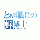 とある職員の蝉博士（鳴蝉時雨）