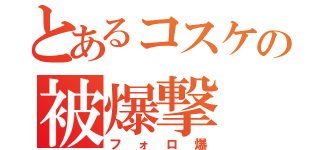 とあるコスケの被爆撃（フォロ爆）