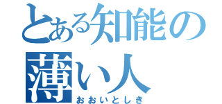 とある知能の薄い人（おおいとしき）