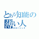 とある知能の薄い人（おおいとしき）