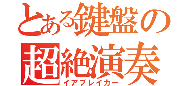 とある鍵盤の超絶演奏（イアブレイカー）