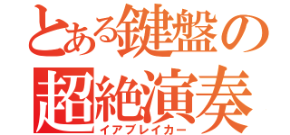 とある鍵盤の超絶演奏（イアブレイカー）