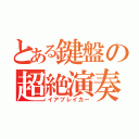 とある鍵盤の超絶演奏（イアブレイカー）