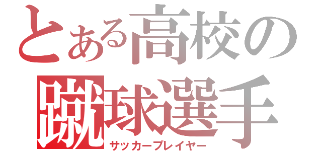 とある高校の蹴球選手（サッカープレイヤー）