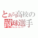 とある高校の蹴球選手（サッカープレイヤー）