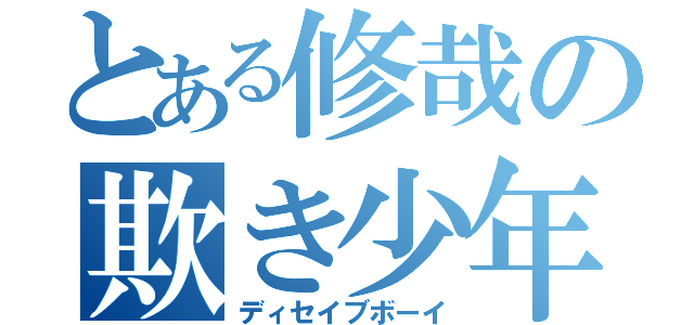 とある修哉の欺き少年（ディセイブボーイ）