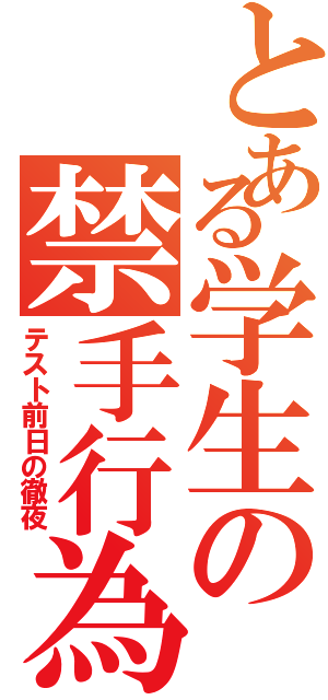 とある学生の禁手行為（テスト前日の徹夜）