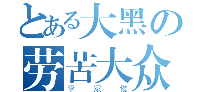 とある大黑の劳苦大众（李家俊）