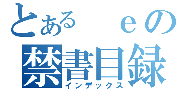 とある ｅの禁書目録（インデックス）