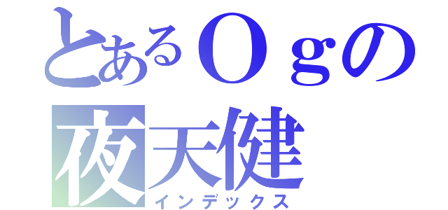 とあるＯｇの夜天健（インデックス）