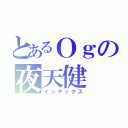 とあるＯｇの夜天健（インデックス）