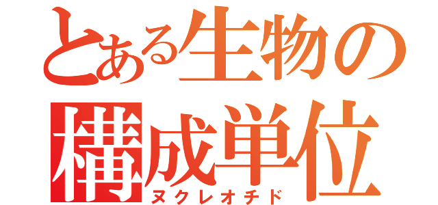 とある生物の構成単位（ヌクレオチド）