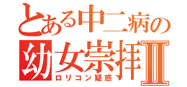 とある中二病の幼女崇拝Ⅱ（ロリコン疑惑）