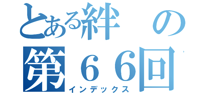 とある絆の第６６回（インデックス）