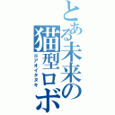 とある未来の猫型ロボット（※アオイタヌキ）