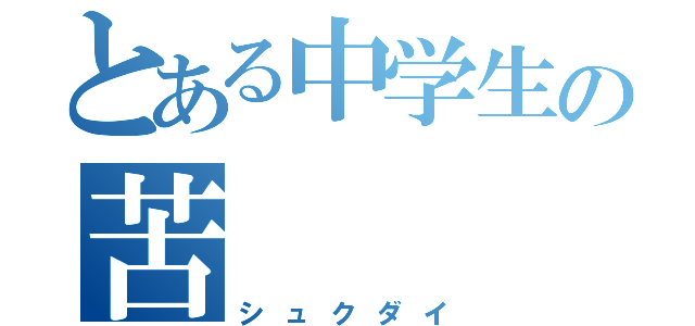 とある中学生の苦（シュクダイ）