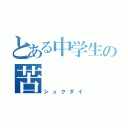 とある中学生の苦（シュクダイ）