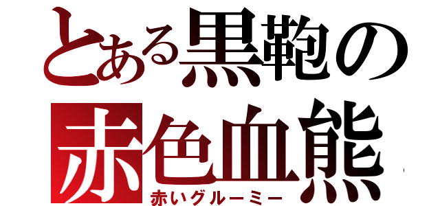 とある黒鞄の赤色血熊（赤いグルーミー）