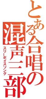 とある合唱の混声三部合唱（スリーボイスソング）