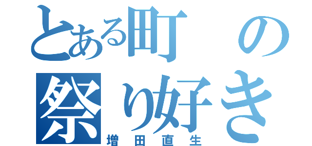 とある町の祭り好き（増田直生）