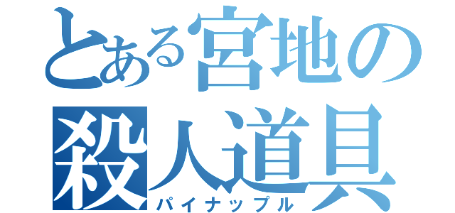 とある宮地の殺人道具（パイナップル）