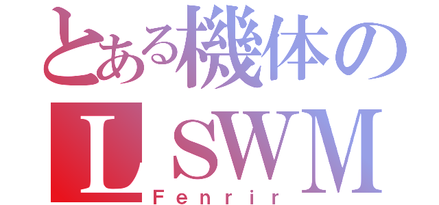 とある機体のＬＳＷＭ（Ｆｅｎｒｉｒ）