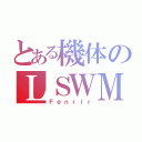 とある機体のＬＳＷＭ（Ｆｅｎｒｉｒ）