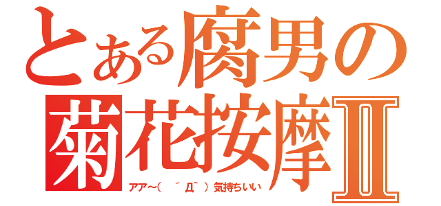 とある腐男の菊花按摩Ⅱ（アア～（ ´Д｀）気持ちいい）