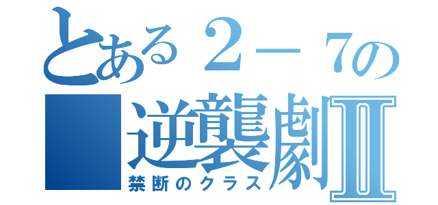 とある２－７の　逆襲劇Ⅱ（禁断のクラス）