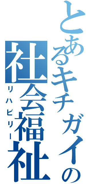 とあるキチガイの社会福祉（リハビリー）