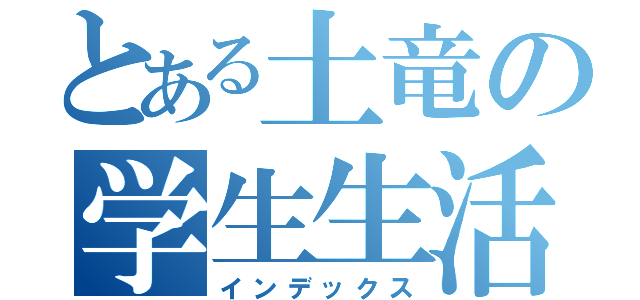 とある土竜の学生生活（インデックス）