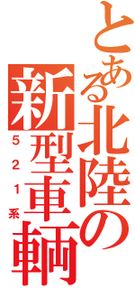 とある北陸の新型車輌（５２１系）