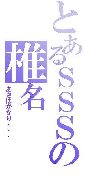 とあるＳＳＳの椎名（あさはかなり・・・）