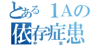 とある１Ａの依存症患者（中家）