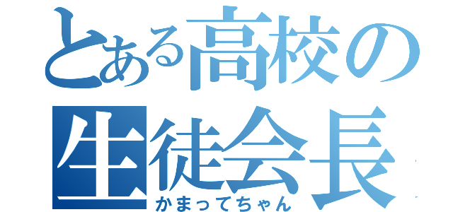 とある高校の生徒会長（かまってちゃん）