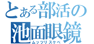 とある部活の池面眼鏡（ムッツリスケベ）