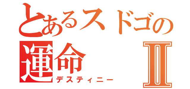 とあるスドゴの運命Ⅱ（デスティニー）