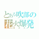 とある吹部の花火爆発（夏休み）