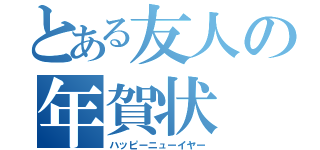 とある友人の年賀状（ハッピーニューイヤー）