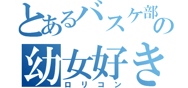 とあるバスケ部の幼女好き（ロリコン）