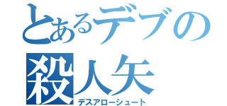 とあるデブの殺人矢（デスアローシュート）