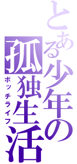 とある少年の孤独生活（ボッチライフ）