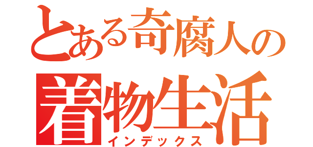 とある奇腐人の着物生活（インデックス）