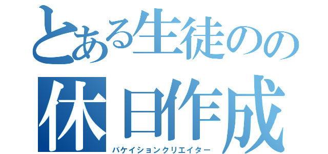 とある生徒のの休日作成（バケイションクリエイター）