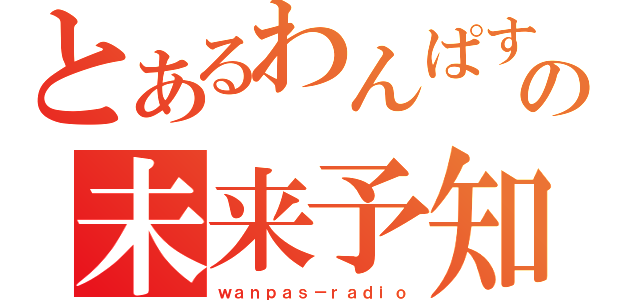 とあるわんぱすの未来予知（ｗａｎｐａｓ－ｒａｄｉｏ）