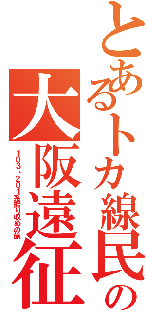 とあるトカ線民の大阪遠征（１０３・２０１系撮り収めの旅）