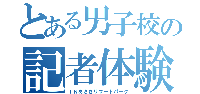 とある男子校の記者体験（ＩＮあさぎりフードパーク）